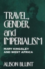 Travel, Gender, and Imperialism : Mary Kingsley and West Africa - Book