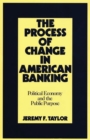 The Process of Change in American Banking : Political Economy and the Public Purpose - Book