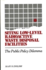 Siting Low-Level Radioactive Waste Disposal Facilities : The Public Policy Dilemma - Book