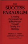 The Success Paradigm : Creating Organizational Effectiveness Through Quality and Strategy - Book