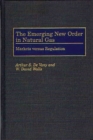 The Emerging New Order in Natural Gas : Markets versus Regulation - Book