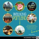 Walking Portland : 30 Tours of Stumptown's Funky Neighborhoods, Historic Landmarks, Park Trails, Farmers Markets, and B - Book