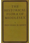 The Historical Flora of Middlesex / A Supplement to the Historical Flora of Middlesex : An Account of the Wild Plants Found in the Watsonian Vice-County from 1548 to the Present Time - Book