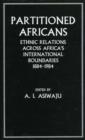 Partitioned Africans : Ethnic Relations Across Africa's International Boundaries, 1884-1984 - Book
