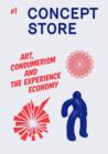Concept Store : Concept Store. 1, Art, Consumerism and the Experience Economy Art, Consumerism and the Experience Economy No. 1 - Book