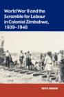 World War II and the Scramble for Labour in Colonial Zimbabwe, 1939-1948 - Book
