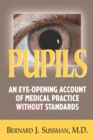 Pupils : An Eye Opening Account of Medical Practice Without Standards - Book