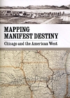 Mapping Manifest Destiny : Chicago and the American West - Book