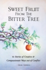 Sweet Fruit from the Bitter Tree : 61 Stories of Creative & Compassionate Ways Out of Conflict - Book