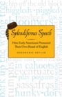 Splendiferous Speech : How Early Americans Pioneered Their Own Brand of English - Book