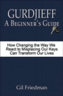 Gurdjieff: A Beginner's Guide - How Changing the Way We React to Misplacing Our Keys Can Transform Our Lives - eBook