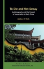 To Die and Not Decay - Autobiography and the Pursuit of Immortality in Early China - Book