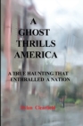 A Ghost Thrills America : A True haunting that enthralled a nation - Book