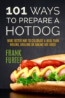 101 Ways to Prepare a Hot Dog : What Better Way to Celebrate a Meal Than Boiling, Grilling or Baking Hot Dogs! - Book