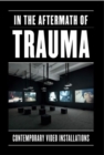 In the Aftermath of Trauma : Contemporary Video Installations - Book