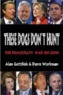 These Dogs Don't Hunt : The Democrats' War on Guns - Book