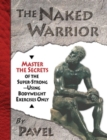 The Naked Warrior : Master the Secrets of the super-Strong--Using Bodyweight Exercises Only - Book