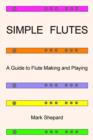 Simple Flutes : A Guide to Flute Making and Playing, or How to Make and Play Great Homemade Musical Instruments for Children and All Ages from Bamboo, Wood, Clay, Metal, PVC Plastic, or Anything Else - Book