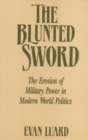 The Blunted Sword : The Erosion of Military Power in Modern World Politics - Book