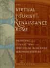 The Virtual Tourist in Renaissance Rome : Printing and Collecting the Speculum Romanae Magnificentiae - Book