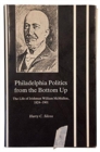 Philadelphia Politics from the Bottom Up : The Life of Irishman William McMullen, 1824-1901 - Book