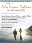 How to Solve Divorce Problems in California in 2013 : How to Manage a Contested Divorce -- in or out of Court - Book