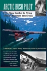 Arctic Bush Pilot : From Navy Combat to Flying Alaska's Northern Wilderness - Book