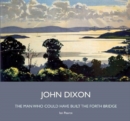 John Dixon : The Man Who Could Have Built the Forth Bridge - Book