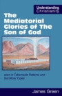 The Mediatorial Glories of The Son of God : seen in Tabernacle Patterns and Sacrificial Types - Book