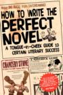 How to Write the Perfect Novel : A Tongue-in-cheek Guide to Certain Literary Success - Book