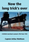 Now the Long Trick's Over : A British Merchant Seaman's Life from 1932 - Book