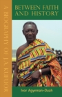 Between Faith & History, Vols 1, 2 & 3 : A Biography of J. A. Kufuor - Book