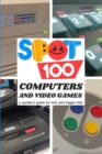 Spot 100 Computers & Video Games : A Spotter's Guide for Kids and Bigger Kids - Book