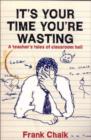 It's Your Time You're Wasting : A Teacher's Tales of Classroom Hell - Book