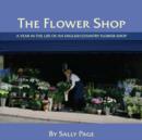 The Flower Shop : A Year in the Life of an English Country Flower Shop - Book