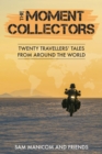 The Moment Collectors : Twenty Travellers' Tales from Around the World - Book