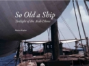So Old A Ship : Twilight of the Arab Dhow - Book