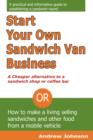 Start Your Own Sandwich Van Business - a Cheaper Alternative to a Sandwich Shop or Coffee Bar : Or How to Make a Living Selling Sandwiches and Other Food from a Mobile Vehicle - Book