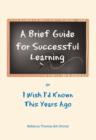 A Brief Guide for Successful Learning : Or I Wish I'd Known This Years Ago - Book