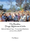 The Beatles, Drugs, Mysticism & India : Maharishi Mahesh Yogi - Transcendental Meditation - Jai Guru Deva OM - Book