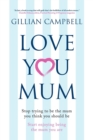 Love You Mum : Stop Trying to be the Mum You Think You Should be. Start Enjoying Being the Mum You are - Book