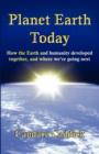 Planet Earth Today : How the Earth and Humanity Developed Together, and Where We're Going Next - Book