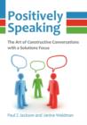 Positively Speaking : The Art of Constructive Conversations with a Solutions Focus - Book
