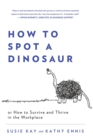 How to Spot a Dinosaur : Or How to Survive and Thrive in the Workplace - Book