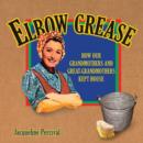 Elbow Grease : How Our Grandmothers and Great-grandmothers Kept House - Book