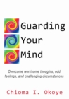 Guarding Your Mind : Overcome worrisome thoughts, odd feelings, and challenging circumstances - Book