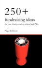 250+ Fundraising Ideas for Your Charity, Society, School and PTA : Practical and Simple Money Making Ideas for Anyone Raising Funds for Charities, Hospices, Societies, Clubs and Schools - Book
