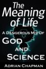 The Meaning of Life : A Dangerous Mix of God and Science - Book
