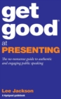 Get Good at Presenting : The no-nonsense guide to authentic and engaging public speaking - Book