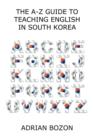 The A-Z Guide to Teaching English in South Korea : Learn Whether South Korea is Right for You, How to Survive and How to Prosper There - Book